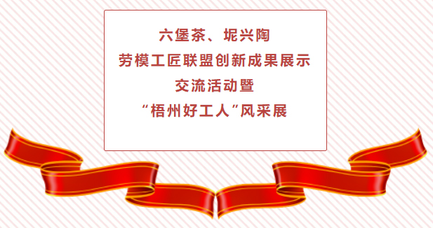 精彩預(yù)告！六堡茶、坭興陶勞模工匠聯(lián)盟創(chuàng)新成果展示交流活動暨“梧州好工人”風(fēng)采展將于4月25日舉行